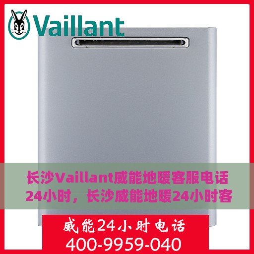 长沙Vaillant威能地暖客服电话 24小时，长沙威能地暖24小时客服热线电话公布