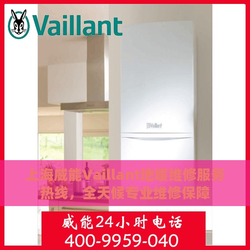 上海威能Vaillant地暖维修服务热线，全天候专业维修保障