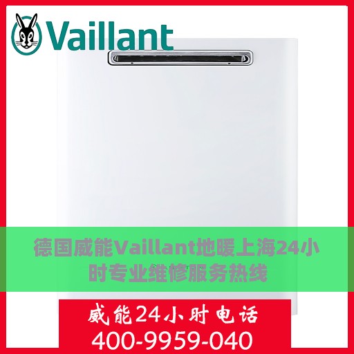 德国威能Vaillant地暖上海24小时专业维修服务热线