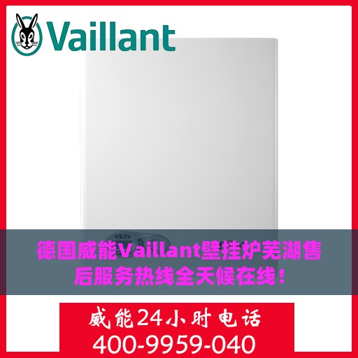 德国威能Vaillant壁挂炉芜湖售后服务热线全天候在线！