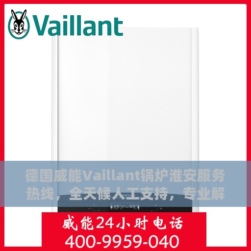 德国威能Vaillant锅炉淮安服务热线，全天候人工支持，专业解决您的锅炉问题