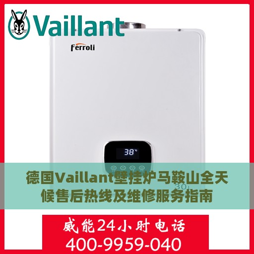德国Vaillant壁挂炉马鞍山全天候售后热线及维修服务指南