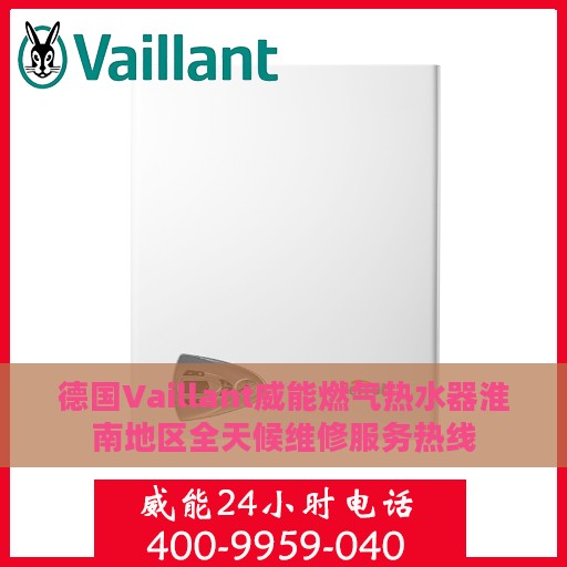 德国Vaillant威能燃气热水器淮南地区全天候维修服务热线