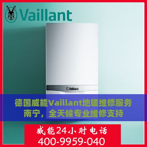 德国威能Vaillant地暖维修服务南宁，全天候专业维修支持