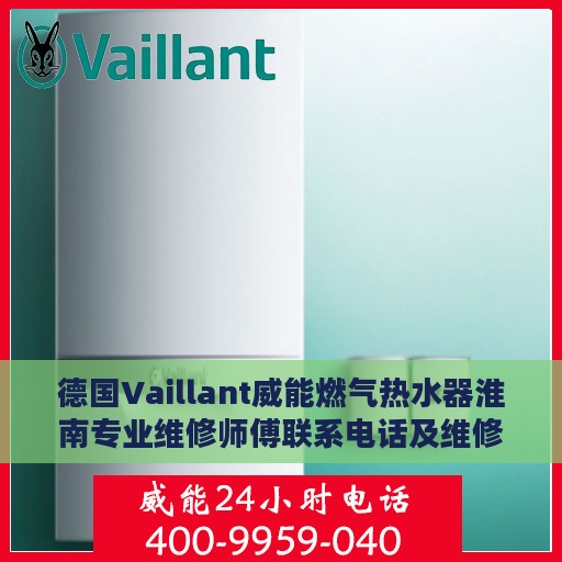 德国Vaillant威能燃气热水器淮南专业维修师傅联系电话及维修指南