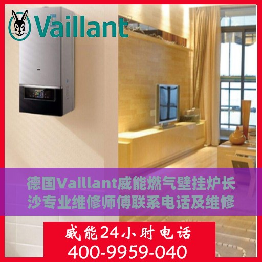 德国Vaillant威能燃气壁挂炉长沙专业维修师傅联系电话及维修指南