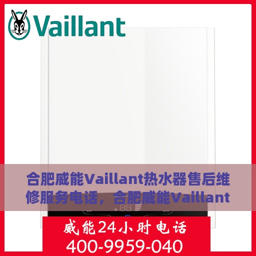 合肥威能Vaillant热水器售后维修服务电话，合肥威能Vaillant热水器售后维修服务热线及专业团队支持