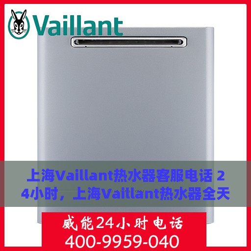 上海Vaillant热水器客服电话 24小时，上海Vaillant热水器全天候客服热线，贴心服务，温暖不停歇