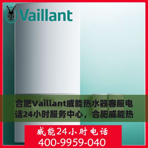 合肥Vaillant威能热水器客服电话24小时服务中心，合肥威能热水器客服热线全天候服务支持