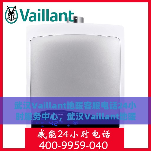 武汉Vaillant地暖客服电话24小时服务中心，武汉Vaillant地暖全天候客服热线与服务中心