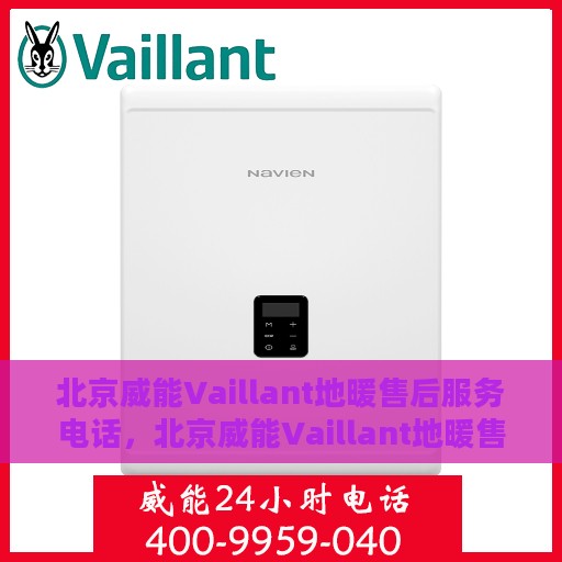 北京威能Vaillant地暖售后服务电话，北京威能Vaillant地暖售后服务热线及电话全解析