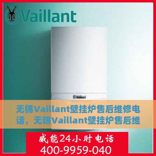 无锡Vaillant壁挂炉售后维修电话，无锡Vaillant壁挂炉售后维修服务热线