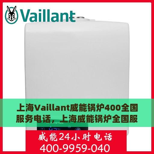 上海Vaillant威能锅炉400全国服务电话，上海威能锅炉全国服务热线，专业解决您的锅炉问题，400电话全天候服务
