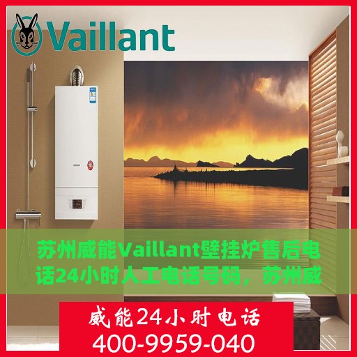 苏州威能Vaillant壁挂炉售后电话24小时人工电话号码，苏州威能Vaillant壁挂炉全天候售后电话服务热线解析