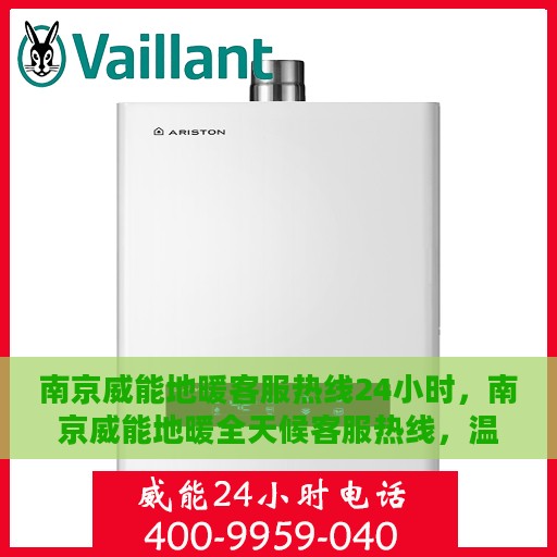 南京威能地暖客服热线24小时，南京威能地暖全天候客服热线，温暖无忧服务