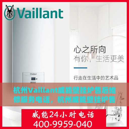 杭州Vaillant威能壁挂炉售后维修服务电话，杭州威能壁挂炉售后维修服务热线及专业电话支持团队介绍