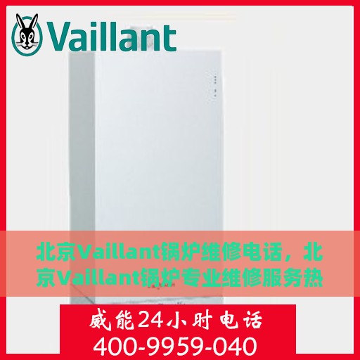 北京Vaillant锅炉维修电话，北京Vaillant锅炉专业维修服务热线