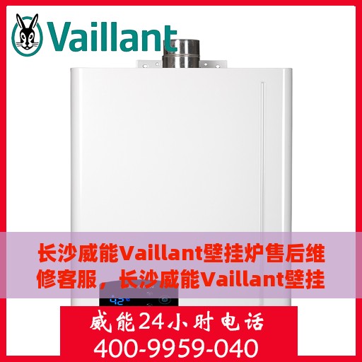 长沙威能Vaillant壁挂炉售后维修客服，长沙威能Vaillant壁挂炉售后维修客服热线专业服务