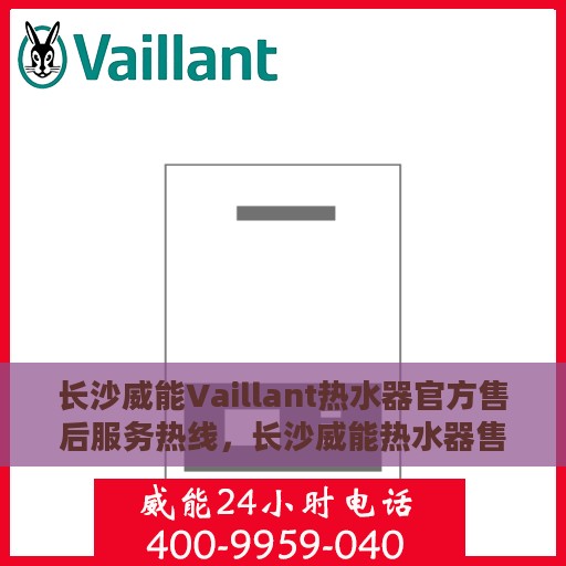 长沙威能Vaillant热水器官方售后服务热线，长沙威能热水器售后服务热线，专业解决您的热水器问题