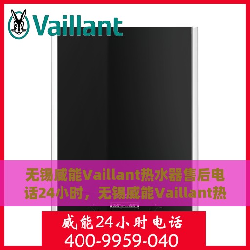 无锡威能Vaillant热水器售后电话24小时，无锡威能Vaillant热水器全天候售后热线电话服务保障承诺