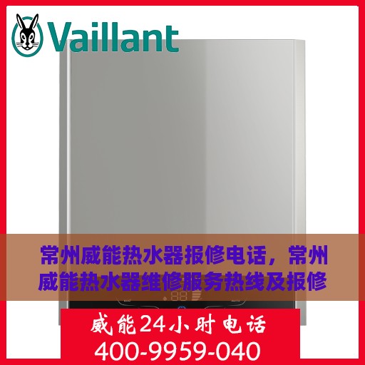 常州威能热水器报修电话，常州威能热水器维修服务热线及报修指南