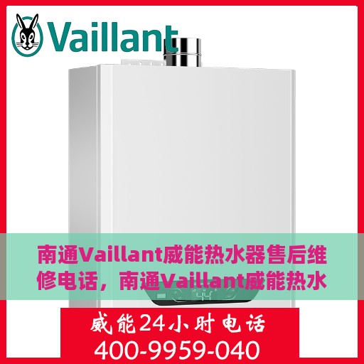 南通Vaillant威能热水器售后维修电话，南通Vaillant威能热水器售后专业维修服务热线