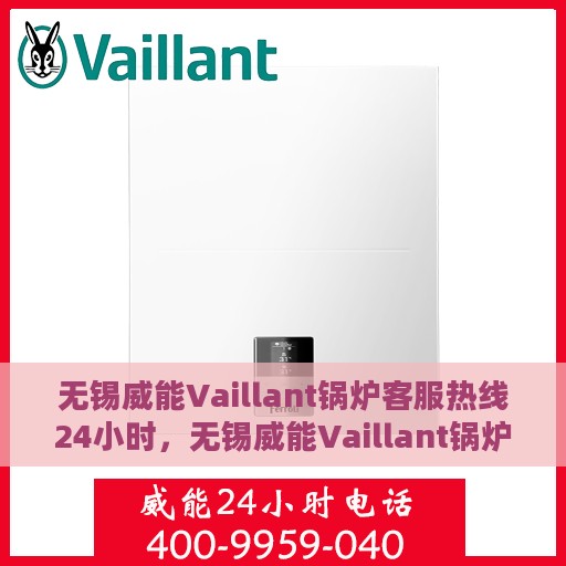 无锡威能Vaillant锅炉客服热线24小时，无锡威能Vaillant锅炉全天候客服热线，贴心服务不打烊