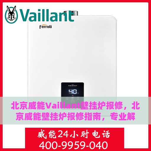 北京威能Vaillant壁挂炉报修，北京威能壁挂炉报修指南，专业解决Vaillant壁挂炉故障问题