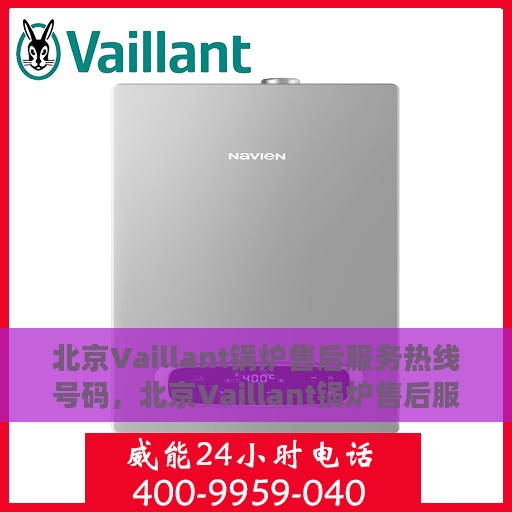 北京Vaillant锅炉售后服务热线号码，北京Vaillant锅炉售后服务热线全解析，专业快速响应，贴心服务一键达