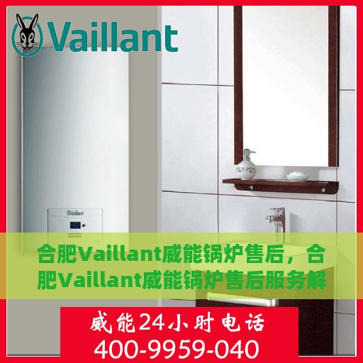 合肥Vaillant威能锅炉售后，合肥Vaillant威能锅炉售后服务解析