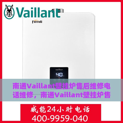 南通Vaillant壁挂炉售后维修电话维修，南通Vaillant壁挂炉售后专业维修团队的服务热线与解决方案