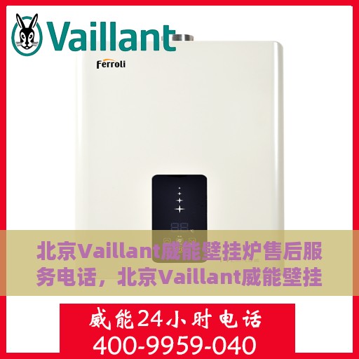 北京Vaillant威能壁挂炉售后服务电话，北京Vaillant威能壁挂炉售后服务热线及电话查询指南