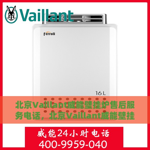 北京Vaillant威能壁挂炉售后服务电话，北京Vaillant威能壁挂炉售后服务热线及电话查询指南