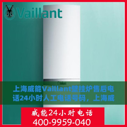 上海威能Vaillant壁挂炉售后电话24小时人工电话号码，上海威能Vaillant壁挂炉售后24小时专业电话服务支持热线