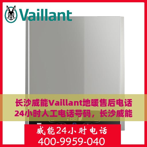长沙威能Vaillant地暖售后电话24小时人工电话号码，长沙威能Vaillant地暖售后全天候人工服务电话专线