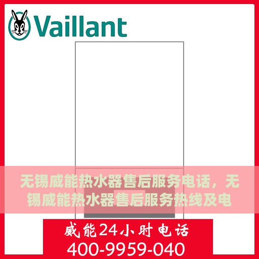 无锡威能热水器售后服务电话，无锡威能热水器售后服务热线及电话查询指南