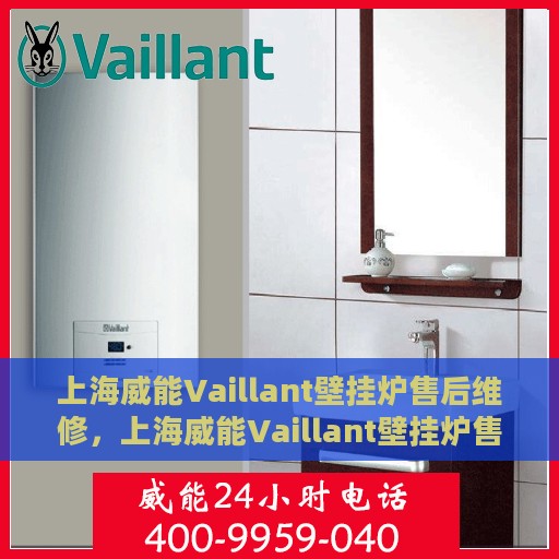 上海威能Vaillant壁挂炉售后维修，上海威能Vaillant壁挂炉售后维修专业服务解析