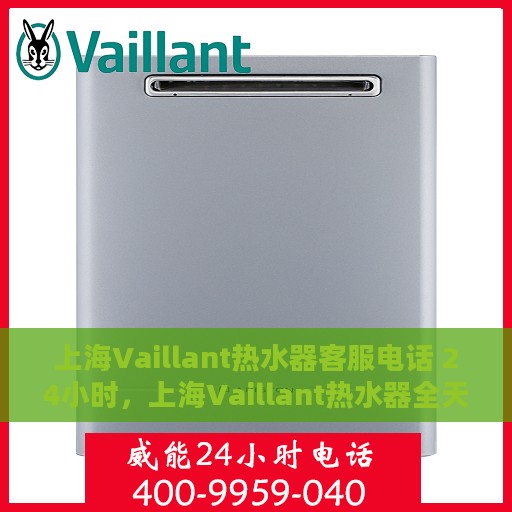 上海Vaillant热水器客服电话 24小时，上海Vaillant热水器全天候客服热线，贴心服务，温暖不停歇