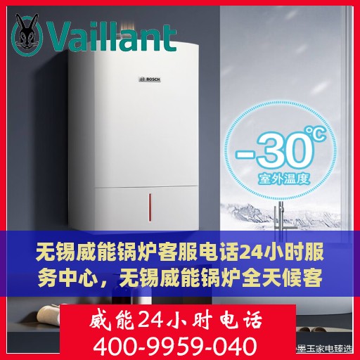 无锡威能锅炉客服电话24小时服务中心，无锡威能锅炉全天候客服热线，专业解答与售后无忧服务
