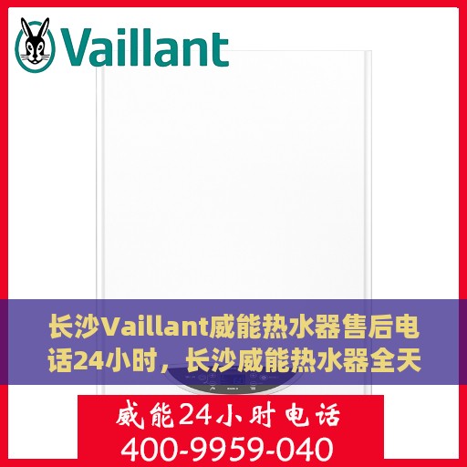 长沙Vaillant威能热水器售后电话24小时，长沙威能热水器全天候售后电话服务