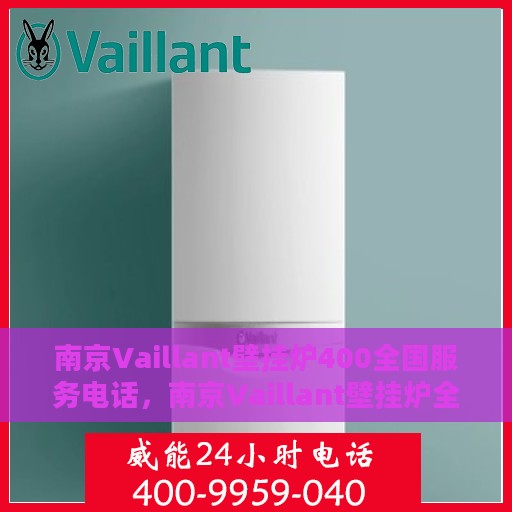 南京Vaillant壁挂炉400全国服务电话，南京Vaillant壁挂炉全国服务热线400电话，专业维修、安装与售后支持。