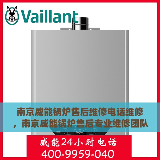 南京威能锅炉售后维修电话维修，南京威能锅炉售后专业维修团队，快速解决故障电话热线