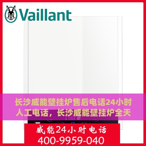 长沙威能壁挂炉售后电话24小时人工电话，长沙威能壁挂炉全天候售后热线，专业人工服务电话解析