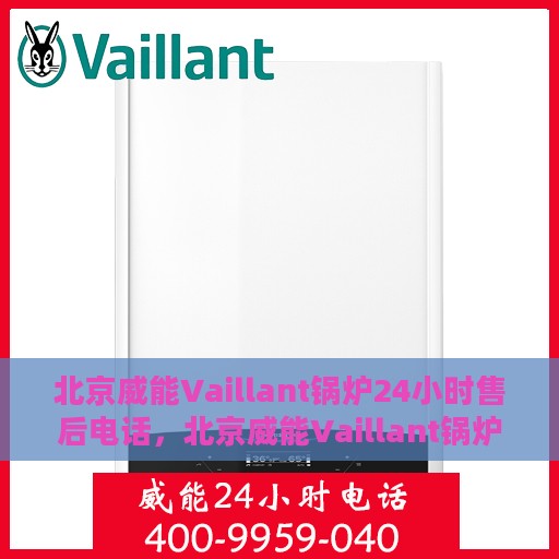 北京威能Vaillant锅炉24小时售后电话，北京威能Vaillant锅炉全天候售后电话服务支持