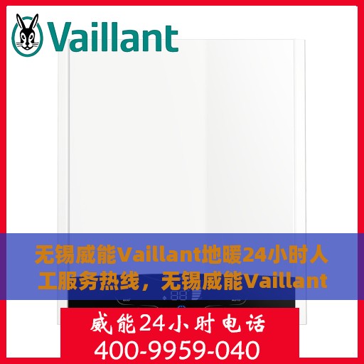 无锡威能Vaillant地暖24小时人工服务热线，无锡威能Vaillant地暖全天候人工服务热线解析