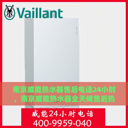 南京威能热水器售后电话24小时，南京威能热水器全天候售后热线，贴心服务不打烊