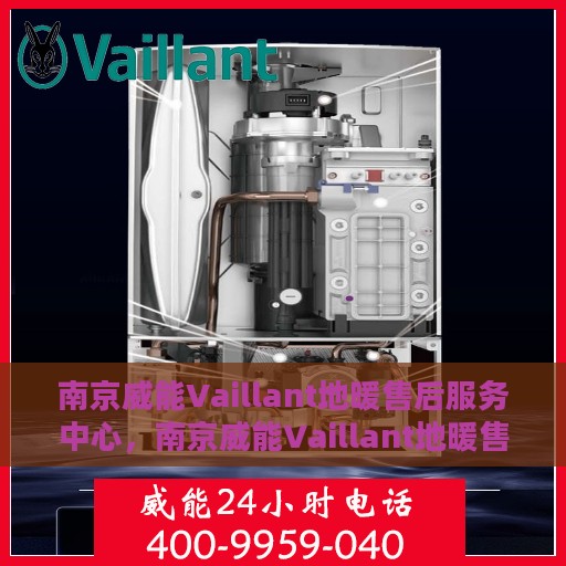 南京威能Vaillant地暖售后服务中心，南京威能Vaillant地暖售后服务中心，专业维修与优质服务并重