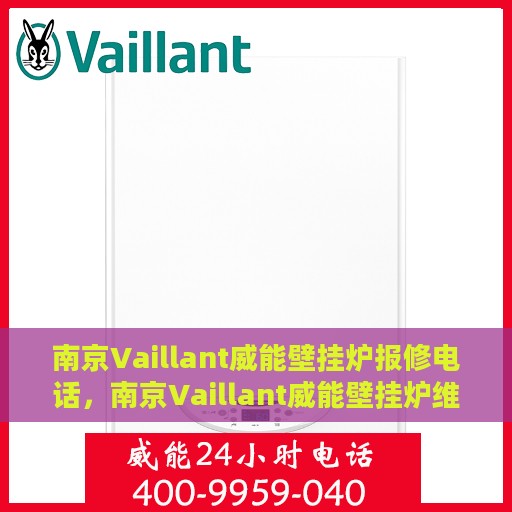南京Vaillant威能壁挂炉报修电话，南京Vaillant威能壁挂炉维修服务热线及报修电话详解