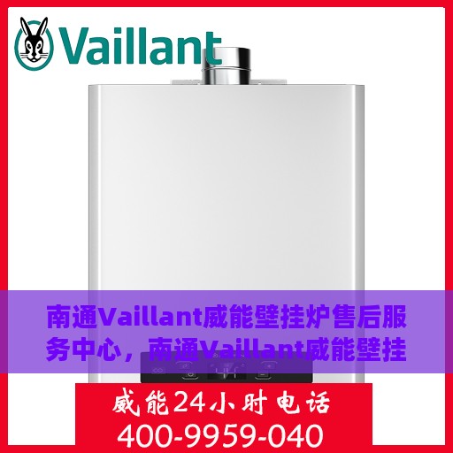 南通Vaillant威能壁挂炉售后服务中心，南通Vaillant威能壁挂炉售后服务中心，专业维修与贴心服务