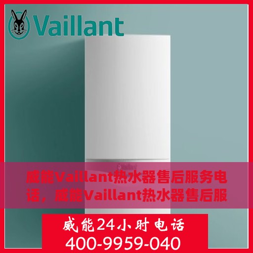 威能Vaillant热水器售后服务电话，威能Vaillant热水器售后服务热线及电话全解析